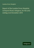 Report of the London Fever Hospital, Liverpool Road, Islington, for the year ending 31st December 1878