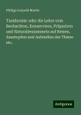 Taxidermie: oder die Lehre vom Beobachten, Konserviren, Präpariren und Naturaliensammeln auf Reisen, Ausstopfen und Aufstellen der Thiere etc.