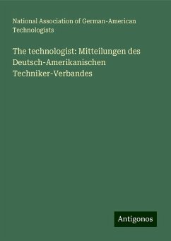 The technologist: Mitteilungen des Deutsch-Amerikanischen Techniker-Verbandes - Technologists, National Association of German-American