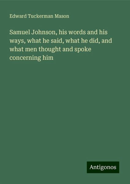 Samuel Johnson, his words and his ways, what he said, what he did, and what men thought and spoke concerning him