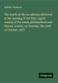 The worth of life: an address delivered at the opening of the fifty-eighth session of the Leeds philosophical and literary society, on Tuesday, the 23rd of October, 1877 The worth of life: an address delivered at the opening of the fifty-eighth session of the Leeds philosophical and literary society, on Tuesday, the 23rd of October, 1877