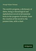 The world's progress, a dictionary of dates, being a chronological and alphabetical record of all essential facts in the progress of society, from the creation of the world to the present time, with a chart The world's progress, a dictionary of dates, being a chronological and alphabetical record of all essential facts in the progress of society, from the creation of the world to the present time, with a chart