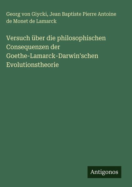 Versuch über die philosophischen Consequenzen der Goethe-Lamarck-Darwin'schen Evolutionstheorie Versuch über die philosophischen Consequenzen der Goethe-Lamarck-Darwin'schen Evolutionstheorie