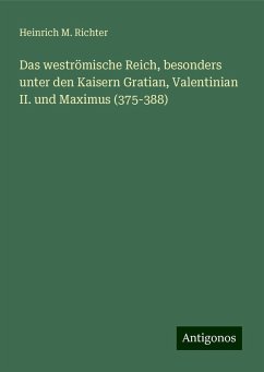 Das weströmische Reich, besonders unter den Kaisern Gratian, Valentinian II. und Maximus (375-388) - Richter, Heinrich M.