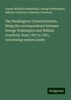 The Washington-Crawford letters. Being the correspondence between George Washington and William Crawford, from 1767 to 1781, concerning western lands - Butterfield, Consul Willshire; Washington, George; Crawford, William; Crawford, Valentine