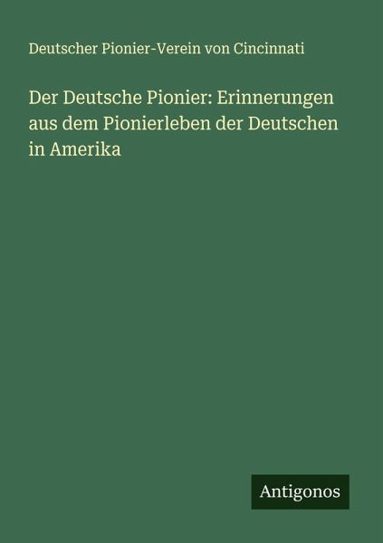 Der Deutsche Pionier: Erinnerungen aus dem Pionierleben der Deutschen in Amerika Der Deutsche Pionier: Erinnerungen aus dem Pionierleben der Deutschen in Amerika