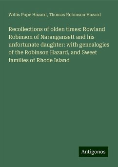 Recollections of olden times: Rowland Robinson of Narangansett and his unfortunate daughter: with genealogies of the Robinson Hazard, and Sweet families of Rhode Island - Hazard, Willis Pope; Hazard, Thomas Robinson