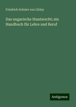 Das ungarische Staatsrecht; ein Handbuch für Lehre und Beruf - Schuler Von Libloy, Friedrich