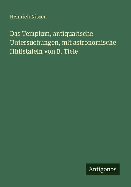 Das Templum, antiquarische Untersuchungen, mit astronomische Hülfstafeln von B. Tiele