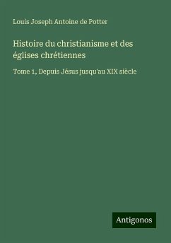 Histoire du christianisme et des églises chrétiennes - Potter, Louis Joseph Antoine De