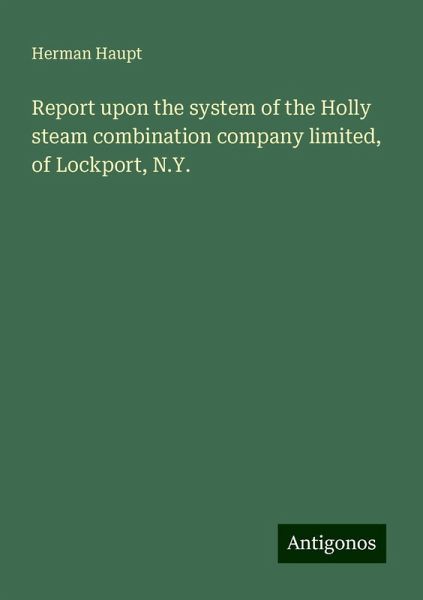 Report upon the system of the Holly steam combination company limited, of Lockport, N.Y. Report upon the system of the Holly steam combination company limited, of Lockport, N.Y.