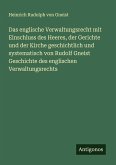 Das englische Verwaltungsrecht mit Einschluss des Heeres, der Gerichte und der Kirche geschichtlich und systematisch von Rudolf Gneist Geschichte des englischen Verwaltungsrechts