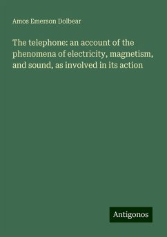 The telephone: an account of the phenomena of electricity, magnetism, and sound, as involved in its action - Dolbear, Amos Emerson
