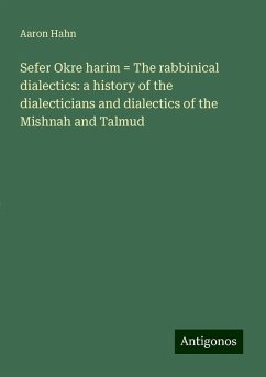 Sefer Okre harim = The rabbinical dialectics: a history of the dialecticians and dialectics of the Mishnah and Talmud - Hahn, Aaron