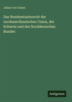 Cover Das Bundesstaatsrecht der nordamerikanischen Union, der Schweiz und des Norddeutschen Bundes