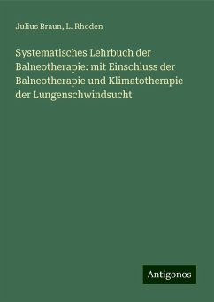 Systematisches Lehrbuch der Balneotherapie: mit Einschluss der Balneotherapie und Klimatotherapie der Lungenschwindsucht - Braun, Julius; Rhoden, L.