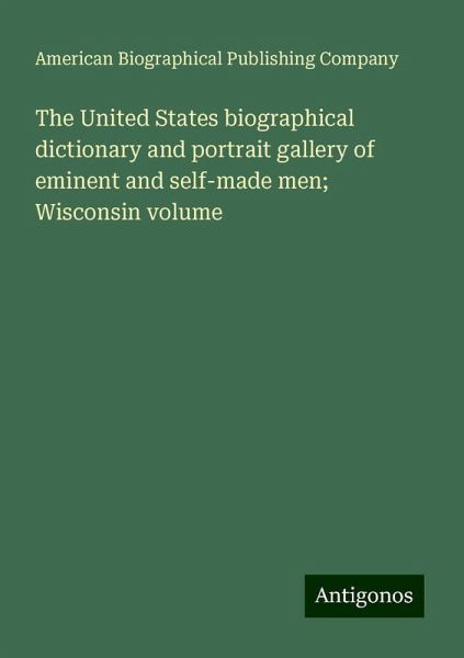 The United States biographical dictionary and portrait gallery of eminent and self-made men; Wisconsin volume The United States biographical dictionary and portrait gallery of eminent and self-made men; Wisconsin volume