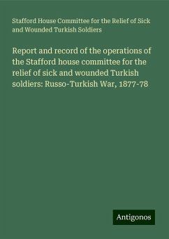 Report and record of the operations of the Stafford house committee for the relief of sick and wounded Turkish soldiers: Russo-Turkish War, 1877-78 - Soldiers, Stafford House Committee for the Relief of Sick and Wounded Turkish
