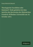 Theologische Facultäten oder Seminare?: Rede gehalten bei dem Antritte des Rectorates der Rheinischen Friedrich-Wilhelms-Universität am 18. October 1873