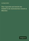 Über Capacität und Gewicht der Schädel in der Anatomischen Anstalt zu München Über Capacität und Gewicht der Schädel in der Anatomischen Anstalt zu München