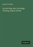 Der alte Weg: oder, Die einzige Ordnung, selig zu werden Der alte Weg: oder, Die einzige Ordnung, selig zu werden