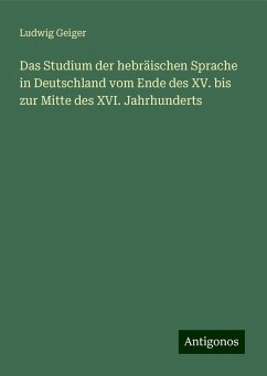 Das Studium der hebräischen Sprache in Deutschland vom Ende des XV. bis zur Mitte des XVI. Jahrhunderts - Geiger, Ludwig