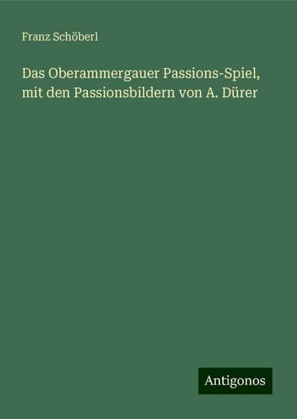 Das Oberammergauer Passions-Spiel, mit den Passionsbildern von A. Dürer Das Oberammergauer Passions-Spiel, mit den Passionsbildern von A. Dürer