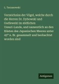 Verzeichniss der Vögel, welche durch die Herren Dr. Dybowski und Godlewski im südlichen Ussuri-Lande, und namentlich an den Küsten des Japanischen Meeres unter 43° n. Br. gesammelt und beobachtet worden sind