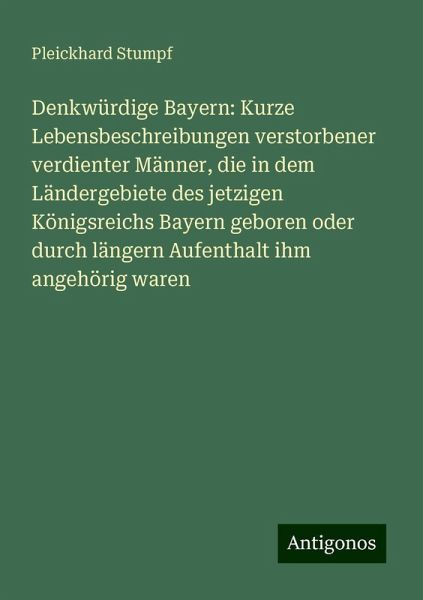 Denkwürdige Bayern: Kurze Lebensbeschreibungen verstorbener verdienter Männer, die in dem Ländergebiete des jetzigen Königsreichs Bayern geboren oder durch längern Aufenthalt ihm angehörig waren