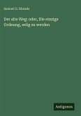 Der alte Weg: oder, Die einzige Ordnung, selig zu werden Der alte Weg: oder, Die einzige Ordnung, selig zu werden
