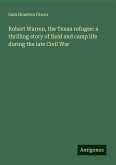 Robert Warren, the Texan refugee: a thrilling story of field and camp life during the late Civil War Robert Warren, the Texan refugee: a thrilling story of field and camp life during the late Civil War