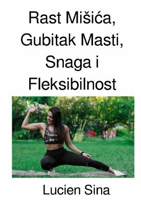 Rast Misica, Gubitak Masti, Snaga i Fleksibilnost Rast Misica, Gubitak Masti, Snaga i Fleksibilnost