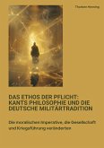 Das Ethos der Pflicht: Kants Philosophie und die deutsche Militärtradition Das Ethos der Pflicht: Kants Philosophie und die deutsche Militärtradition