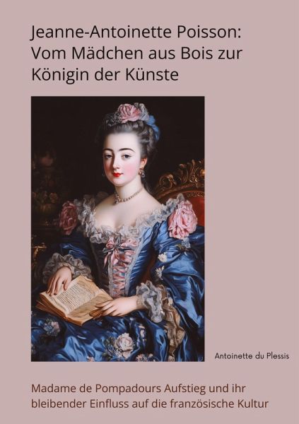 Jeanne-Antoinette Poisson: Vom Mädchen aus Bois zur Königin der Künste Jeanne-Antoinette Poisson: Vom Mädchen aus Bois zur Königin der Künste