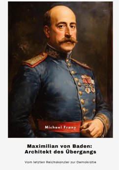 Maximilian von Baden: Architekt des Übergangs - Franz, Michael