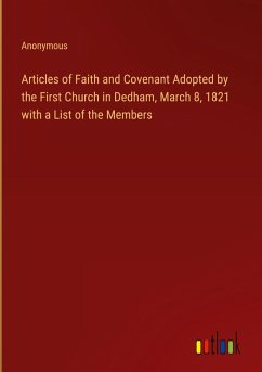 Articles of Faith and Covenant Adopted by the First Church in Dedham, March 8, 1821 with a List of the Members Articles of Faith and Covenant Adopted by the First Church in Dedham, March 8, 1821 with a List of the Members