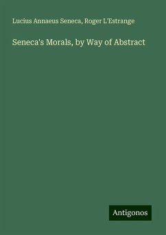 Seneca's Morals, by Way of Abstract - Seneca, Lucius Annaeus; L'Estrange, Roger
