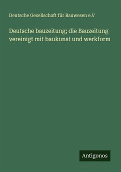 Deutsche bauzeitung; die Bauzeitung vereinigt mit baukunst und werkform - e. V, Deutsche Gesellschaft für Bauwesen