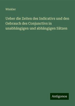 Ueber die Zeiten des Indicativs und den Gebrauch des Conjunctivs in unabhängigen und abhängigen Sätzen - Winkler Ueber die Zeiten des Indicativs und den Gebrauch des Conjunctivs in unabhängigen und abhängigen Sätzen - Winkler