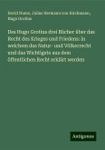 Des Hugo Grotius drei Bücher über das Recht des Krieges und Friedens: in welchem das Natur- und Völkerrecht und das Wichtigste aus dem öffentlichen Recht erklärt werden Des Hugo Grotius drei Bücher über das Recht des Krieges und Friedens: in welchem das Natur- und Völkerrecht und das Wichtigste aus dem öffentlichen Recht erklärt werden