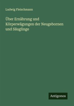 Über Ernährung und Körperwägungen der Neugebornen und Säuglinge Cover Über Ernährung und Körperwägungen der Neugebornen und Säuglinge