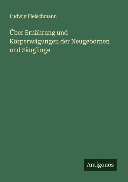 Über Ernährung und Körperwägungen der Neugebornen und Säuglinge Über Ernährung und Körperwägungen der Neugebornen und Säuglinge