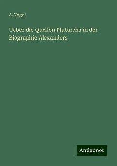 Ueber die Quellen Plutarchs in der Biographie Alexanders - Vogel, A.