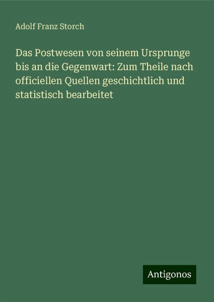 Das Postwesen von seinem Ursprunge bis an die Gegenwart: Zum Theile nach officiellen Quellen geschichtlich und statistisch bearbeitet