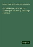 Das Süsswasser-Aquarium: Eine Anleitung zur Herstellung und Pflege desselben Das Süsswasser-Aquarium: Eine Anleitung zur Herstellung und Pflege desselben