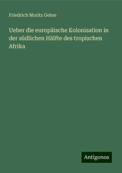 Ueber die europäische Kolonisation in der südlichen Hälfte des tropischen Afrika Ueber die europäische Kolonisation in der südlichen Hälfte des tropischen Afrika