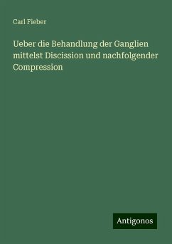 Ueber die Behandlung der Ganglien mittelst Discission und nachfolgender Compression - Fieber, Carl