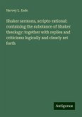Shaker sermons, scripto-rational: containing the substance of Shaker theology: together with replies and criticisms logically and clearly set forth Shaker sermons, scripto-rational: containing the substance of Shaker theology: together with replies and criticisms logically and clearly set forth