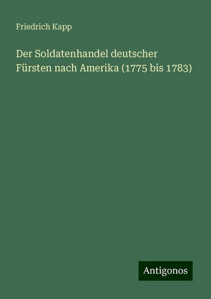 Der Soldatenhandel deutscher Fürsten nach Amerika (1775 bis 1783) Der Soldatenhandel deutscher Fürsten nach Amerika (1775 bis 1783)