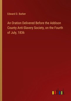 An Oration Delivered Before the Addison County Anti-Slavery Society, on the Fourth of July, 1836 - Barber, Edward D.